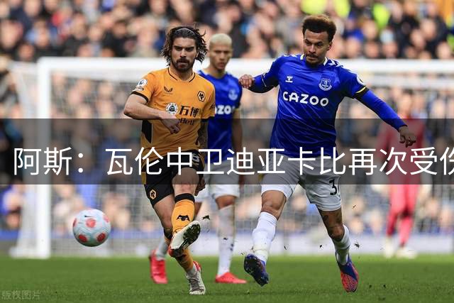阿斯：瓦伦中卫迪亚卡比再次受伤，115场西甲已因伤缺席79场