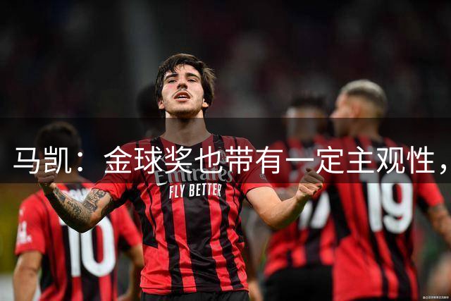 马凯：金球奖也带有一定主观性，但凯恩是头号候选之一